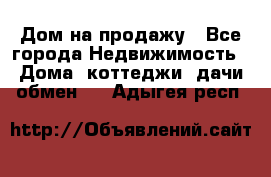 Дом на продажу - Все города Недвижимость » Дома, коттеджи, дачи обмен   . Адыгея респ.